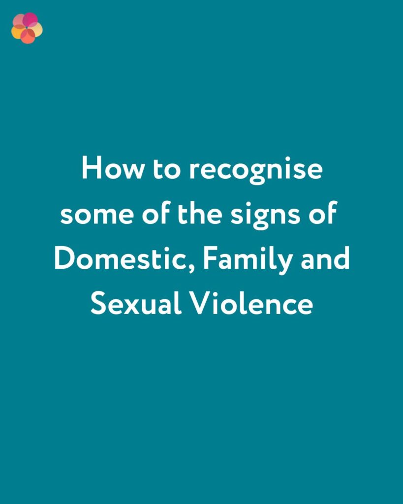 How to recognise some of the signs of Domestic, Family and Sexual Violence.